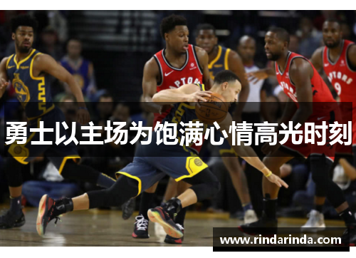 勇士以主场为饱满心情高光时刻